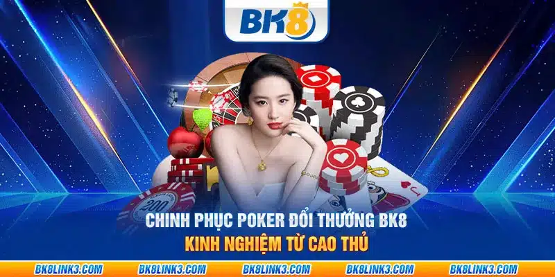 Chinh phục Poker đổi thưởng BK8: Kinh nghiệm từ cao thủ