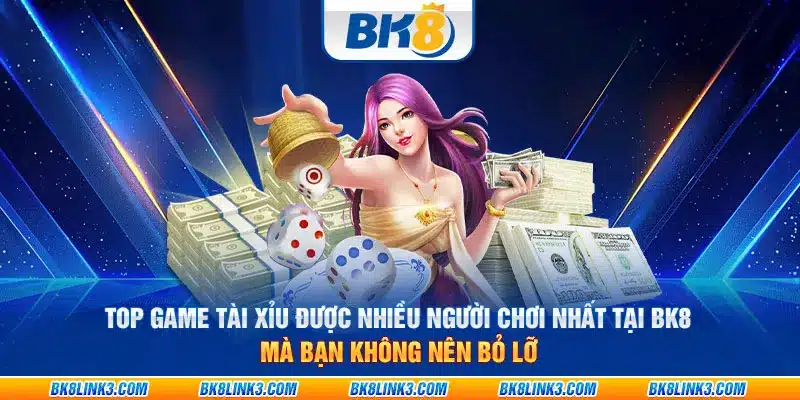 Top game tài xỉu được nhiều người chơi nhất tại BK8 mà bạn không nên bỏ lỡ