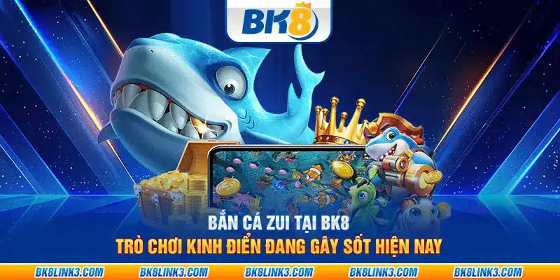 Bắn cá zui tại BK8 - Trò chơi kinh điển đang gây sốt hiện nay