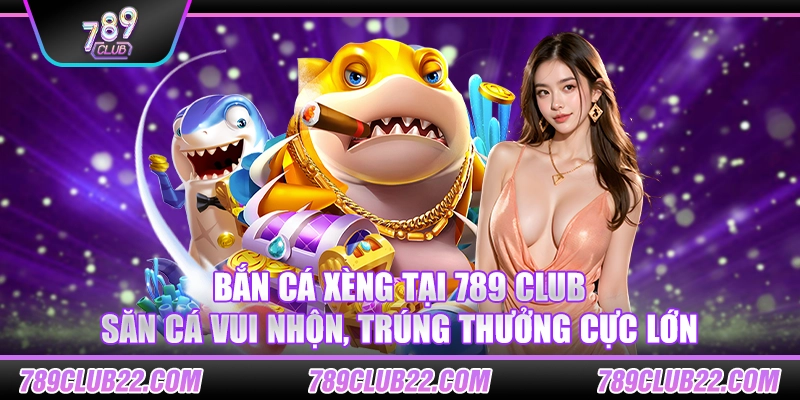 Bắn cá Xèng tại 789 Club – Săn cá vui nhộn, trúng thưởng cực lớn