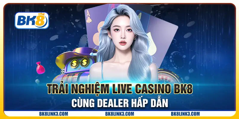 Trải nghiệm Live Casino BK8 cùng Dealer hấp dẫn